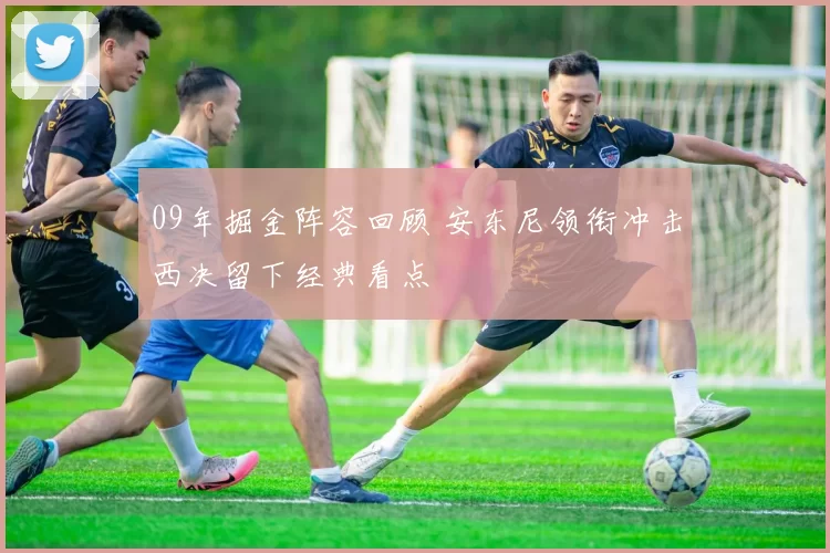 09年掘金阵容回顾 安东尼领衔冲击西决留下经典看点