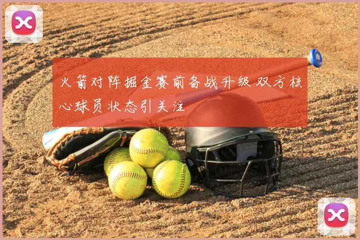 火箭对阵掘金赛前备战升级 双方核心球员状态引关注