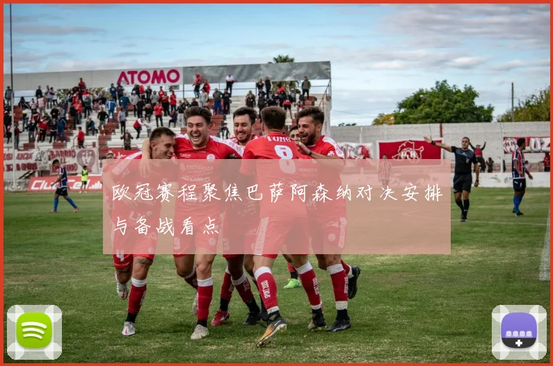 欧冠赛程聚焦巴萨阿森纳对决安排与备战看点