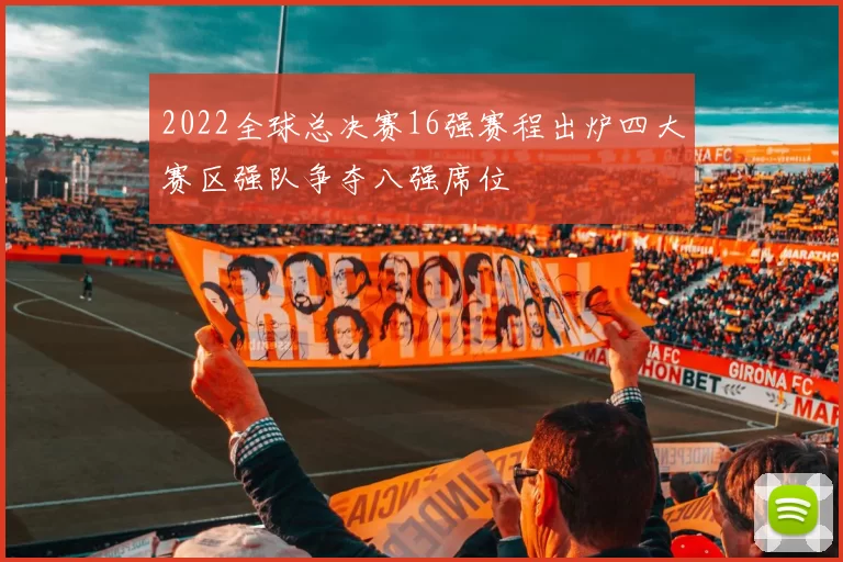 2022全球总决赛16强赛程出炉四大赛区强队争夺八强席位