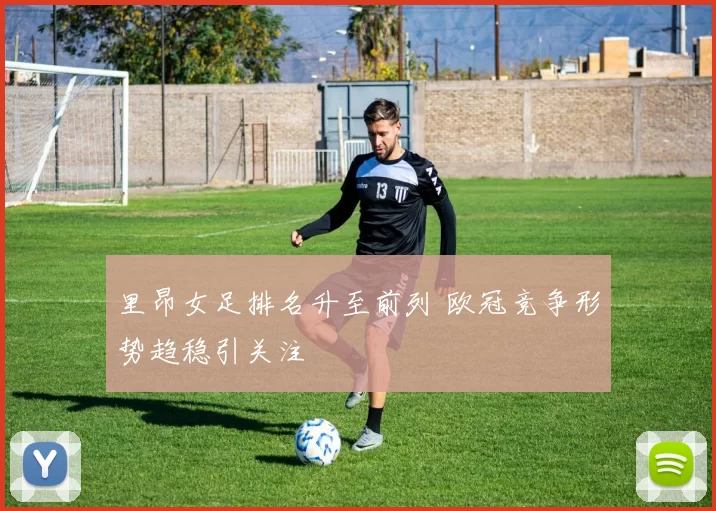 里昂女足排名升至前列 欧冠竞争形势趋稳引关注
