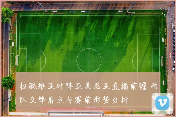 拉脱维亚对阵亚美尼亚直播前瞻 两队交锋看点与赛前形势分析