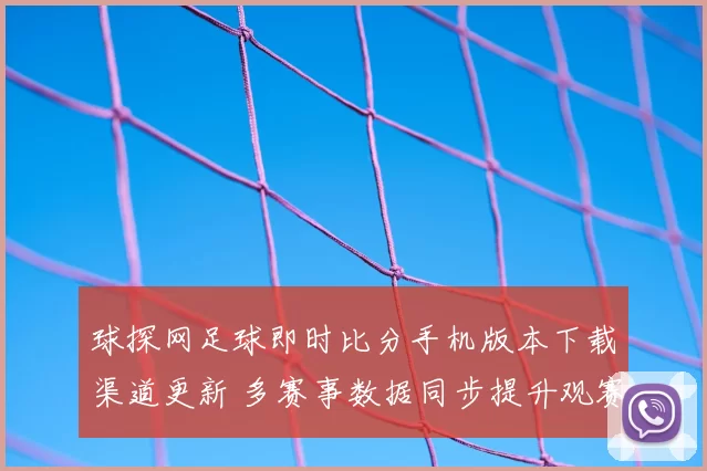球探网足球即时比分手机版本下载渠道更新 多赛事数据同步提升观赛体验
