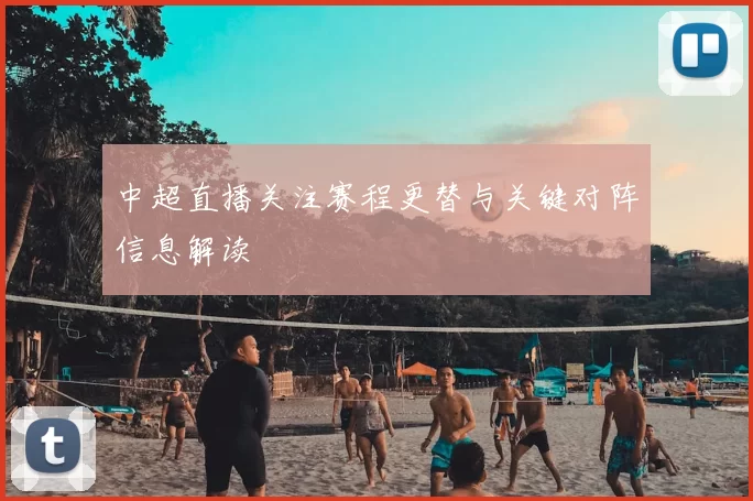 中超直播关注赛程更替与关键对阵信息解读