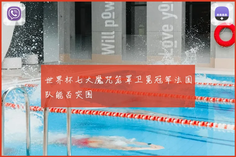 世界杯七大魔咒笼罩卫冕冠军法国队能否突围