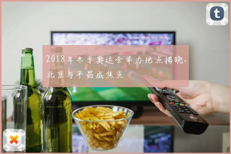 2018年冬季奥运会举办地点揭晓,北京与平昌成焦点