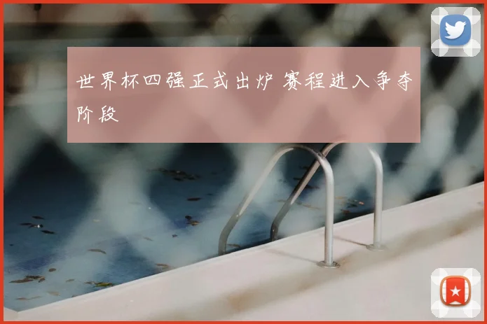 世界杯四强正式出炉 赛程进入争夺阶段