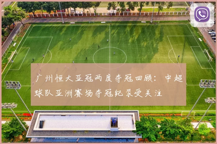 广州恒大亚冠两度夺冠回顾：中超球队亚洲赛场夺冠纪录受关注