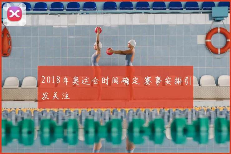 2018年奥运会时间确定 赛事安排引发关注