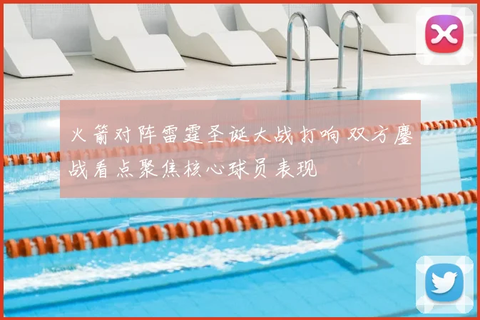 火箭对阵雷霆圣诞大战打响 双方鏖战看点聚焦核心球员表现