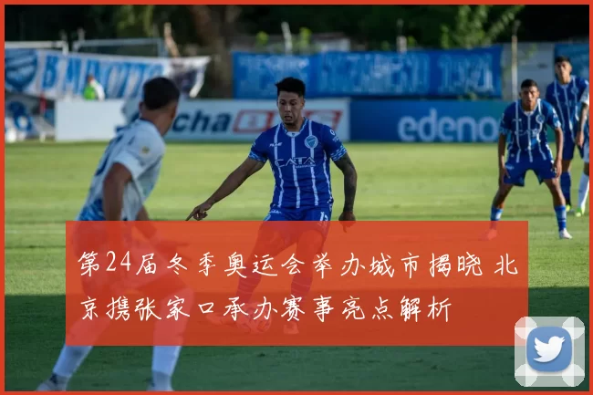 第24届冬季奥运会举办城市揭晓 北京携张家口承办赛事亮点解析