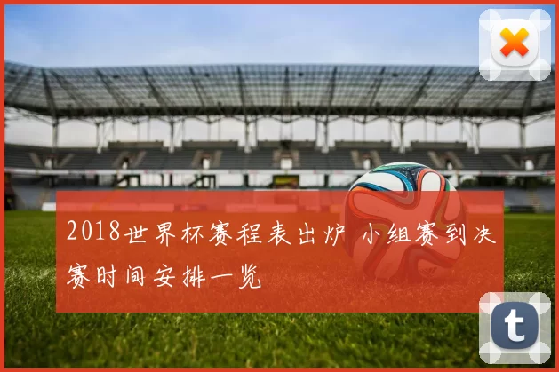 2018世界杯赛程表出炉 小组赛到决赛时间安排一览
