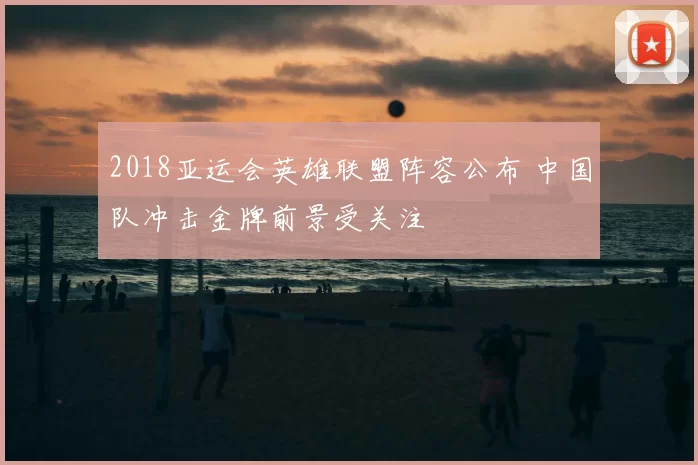 2018亚运会英雄联盟阵容公布 中国队冲击金牌前景受关注
