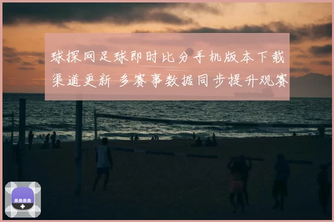球探网足球即时比分手机版本下载渠道更新 多赛事数据同步提升观赛体验
