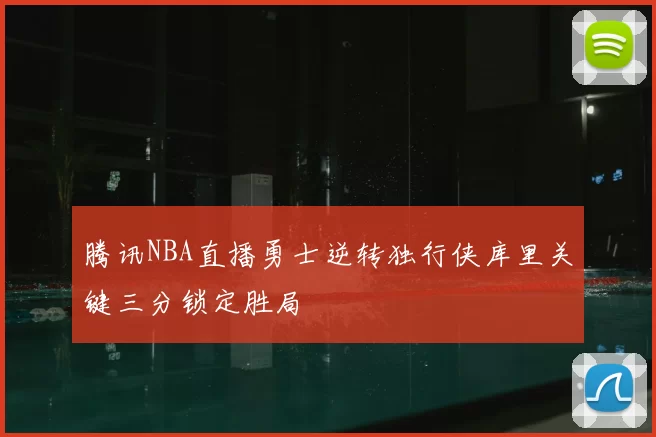 腾讯NBA直播勇士逆转独行侠库里关键三分锁定胜局