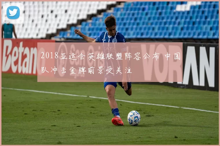 2018亚运会英雄联盟阵容公布 中国队冲击金牌前景受关注