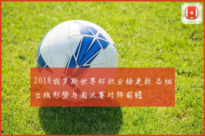 2018俄罗斯世界杯积分榜更新 各组出线形势与淘汰赛对阵前瞻