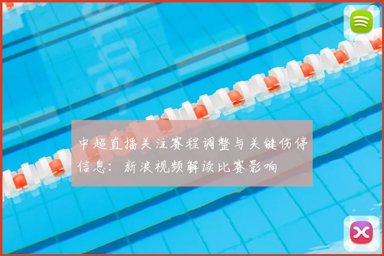 中超直播关注赛程调整与关键伤停信息：新浪视频解读比赛影响