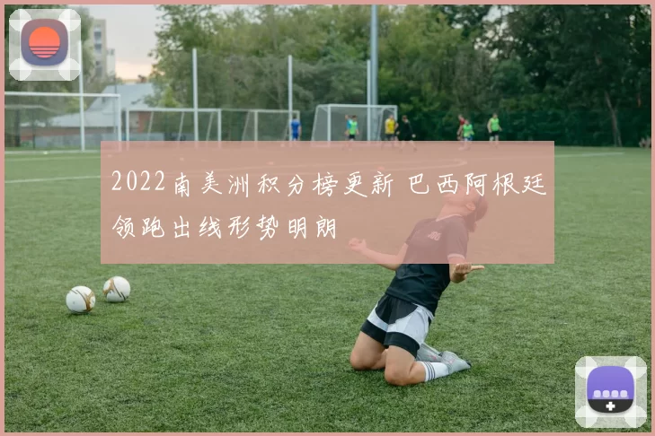 2022南美洲积分榜更新 巴西阿根廷领跑出线形势明朗