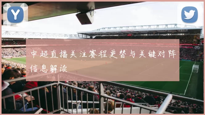 中超直播关注赛程更替与关键对阵信息解读