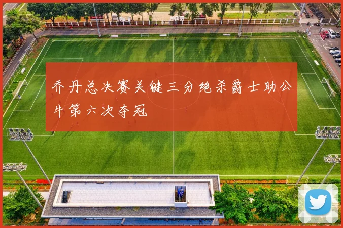 乔丹总决赛关键三分绝杀爵士助公牛第六次夺冠