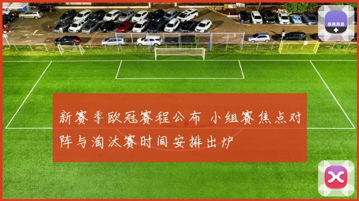 新赛季欧冠赛程公布 小组赛焦点对阵与淘汰赛时间安排出炉