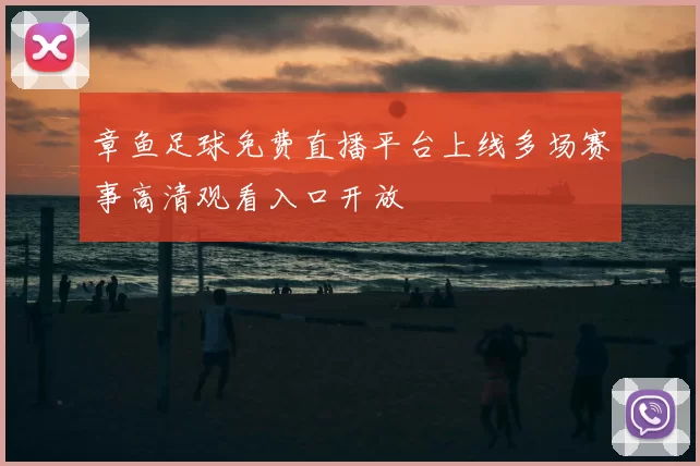 章鱼足球免费直播平台上线多场赛事高清观看入口开放