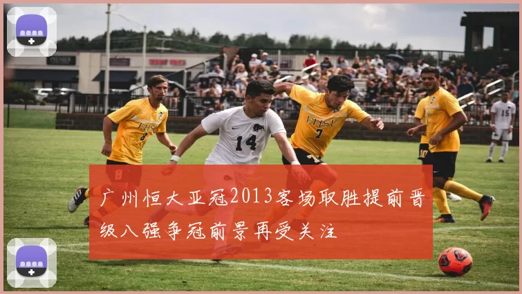 广州恒大亚冠2013客场取胜提前晋级八强争冠前景再受关注