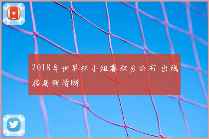 2018年世界杯小组赛积分公布 出线格局渐清晰