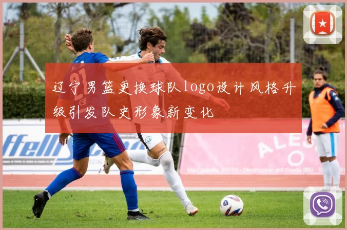 辽宁男篮更换球队logo设计风格升级引发队史形象新变化