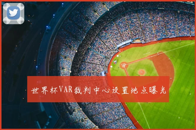 世界杯VAR裁判中心设置地点曝光