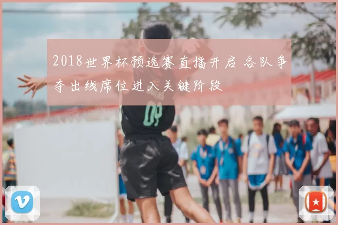 2018世界杯预选赛直播开启 各队争夺出线席位进入关键阶段
